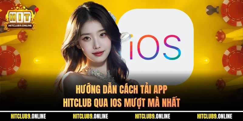Hướng dẫn cách tải app Hitclub qua IOS mượt mà nhất