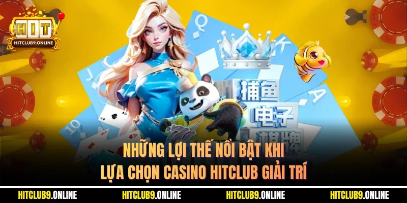Những lợi thế nổi bật khi lựa chọn casino Hitclub giải trí