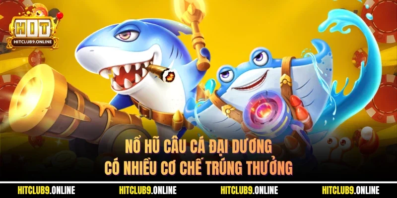 Nổ hũ câu cá đại dương có nhiều cơ chế trúng thưởng