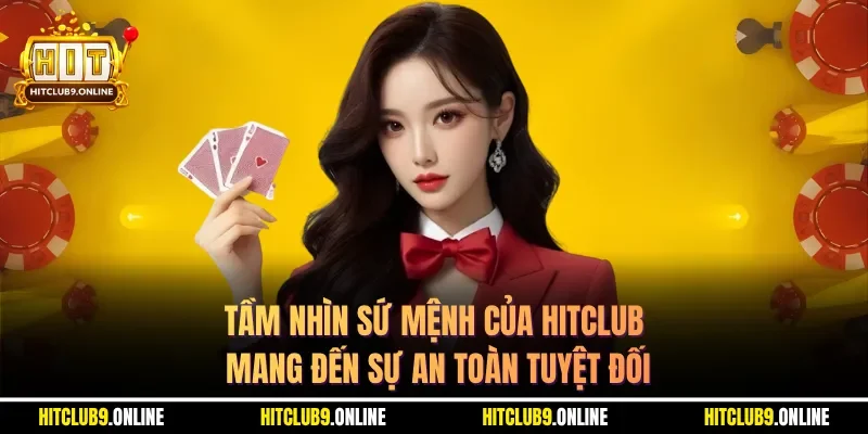 Tầm nhìn sứ mệnh của Hitclub mang đến sự an toàn tuyệt đối